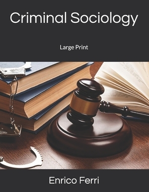 Criminal Sociology: Large Print by Enrico Ferri