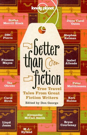 Better Than Fiction: True Travel Tales from Great Fiction Writers by Don George