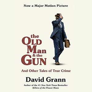 The Old Man and the Gun: And Other Tales of True Crime by David Grann