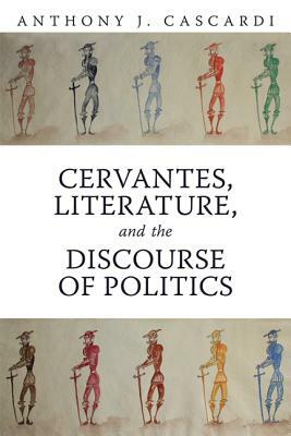 Cervantes, Literature and the Discourse of Politics by Anthony J. Cascardi