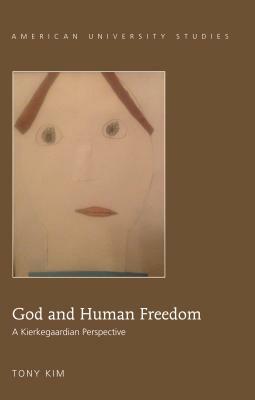 God and Human Freedom; A Kierkegaardian Perspective by Tony Kim