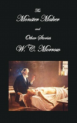 The Monster Maker and Other Stories by William Chambers Morrow