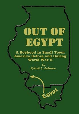 Out of Egypt: A Boyhood in Small Town America Before and During World War II by Robert L. Johnson