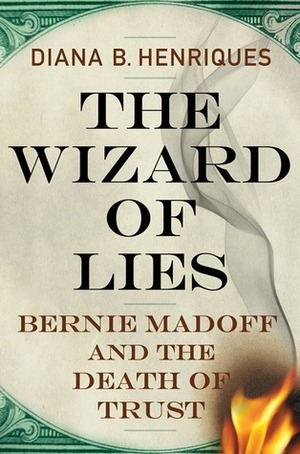 The Wizard of Lies: Bernie Madoff and the Death of Trust by Diana B. Henriques