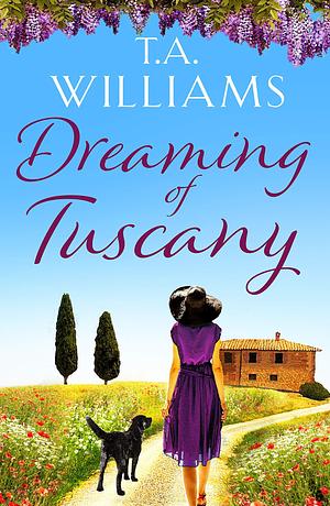 Dreaming of Tuscany: The unputdownable feel-good read of the year by T.A. Williams, T.A. Williams