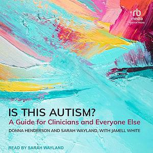 Is This Autism?: A Guide for Clinicians and Everyone Else by Donna Henderson, Sarah Wayland