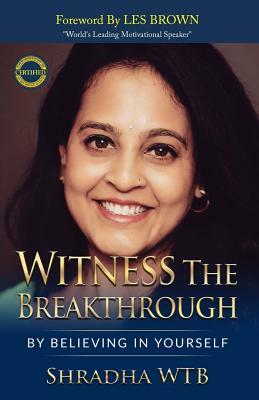 Witness The Breakthrough: By Believing In Yourself by Shradha Wtb