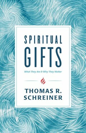 Spiritual Gifts: What They Are and Why They Matter by Thomas R. Schreiner