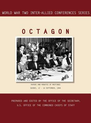 Octagon: Quebec, 12-16 September 1944 (World War II Inter-Allied Conferences series) by Office of the Secretary, Inter-Allied Conferences Staff, Joint Chiefs of Staff