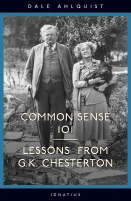 Common Sense 101: Lessons from Chesterton by Dale Ahlquist