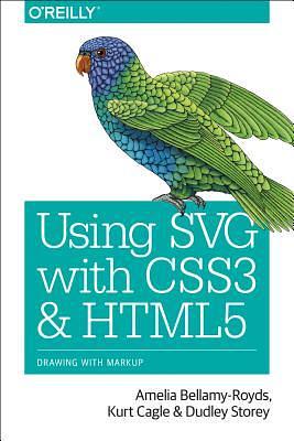 Using SVG with CSS3 and HTML5: Vector Graphics for Web Design by Kurt Cagle, Amelia Bellamy-Royds