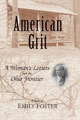 American Grit: A Woman's Letters from the Ohio Frontier by Emily Foster, Anna Briggs Bentley