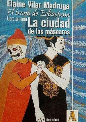 El trono de Ecbactana: Libro primero. La ciudad de las máscaras by Elaine Vilar Madruga