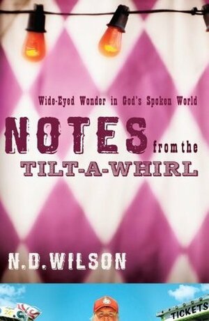 Notes From The Tilt-A-Whirl: Wide-Eyed Wonder in God's Spoken World by N.D. Wilson