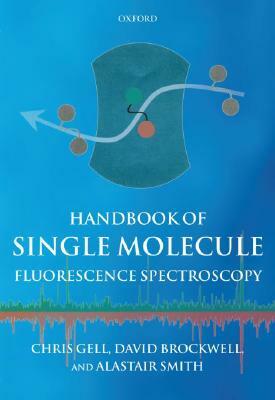 Handbook of Single Molecule Fluorescence Spectroscopy by Christopher Gell, David Brockwell, Alastair Smith