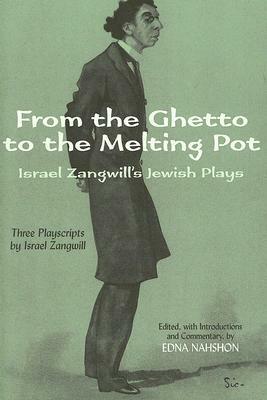 From the Ghetto to the Melting Pot: Israel Zangwill's Jewish Plays by Israel Zangwill