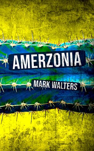 Amerzonia: A Savage Journey Through The Americas, From Los Angeles To The Amazon by Mark Walters