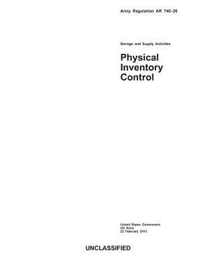 Army Regulation AR 740-26 Storage and Supply Activities Physical Inventory Control 22 February 2013 by United States Government Us Army