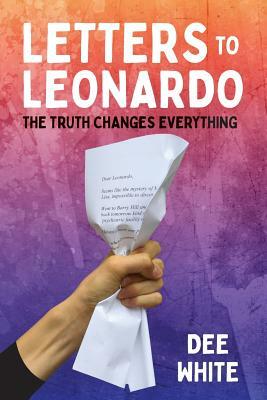 Letters To Leonardo: The Truth Changes Everything by Dee White