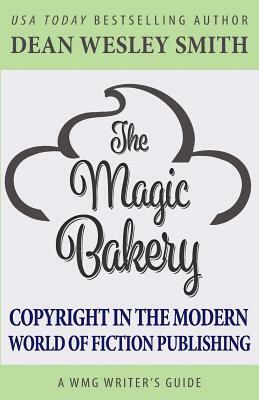 The Magic Bakery: Copyright in the Modern World of Fiction Publishing by Dean Wesley Smith