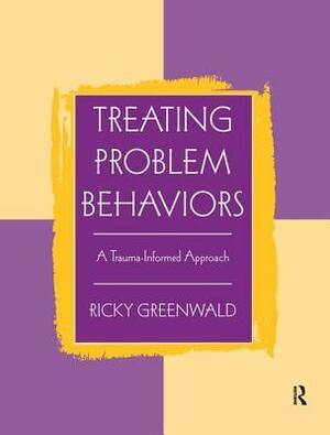 Treating Problem Behaviors: A Trauma-Informed Approach by Ricky Greenwald
