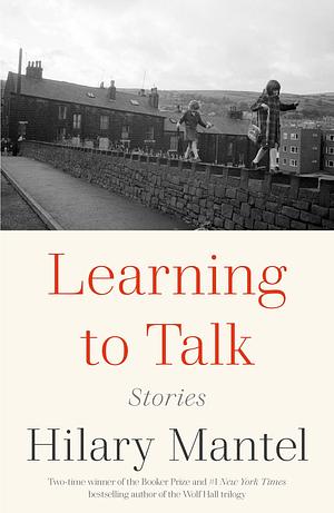 Learning to Talk: Stories by Hilary Mantel, Hilary Mantel