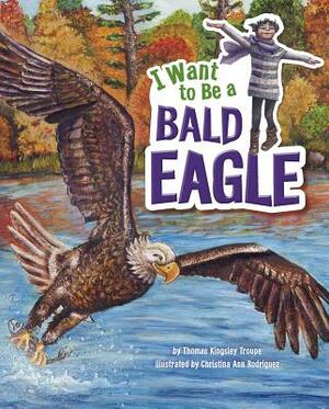 I Want to Be a Bald Eagle by Thomas Kingsley Troupe