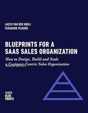 Blueprints for a SaaS Sales Organization: How to Design, Build and Scale a Customer-Centric Sales Organization by Fernando Pizarro, Jacco van der Kooij