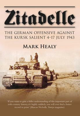 Zitadelle: The German Offensive Against the Kursk Salient 4-17 July 1943 by Mark Healy