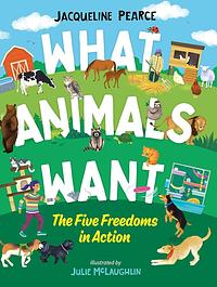 What Animals Want: The Five Freedoms in Action by Jacqueline Pearce