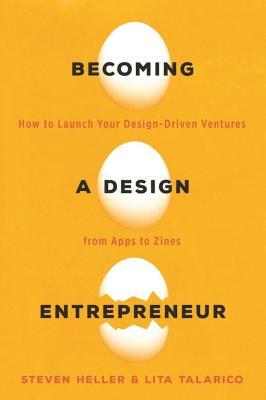Becoming a Design Entrepreneur: How to Launch Your Design-Driven Ventures from Apps to Zines by Steven Heller, Lita Talarico