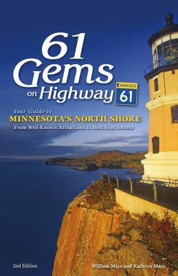 61 Gems on Highway 61: Your Guide to Minnesota's North Shore, from Well-Known Attractions to Best-Kept Secrets by William Mayo, Kathryn Mayo