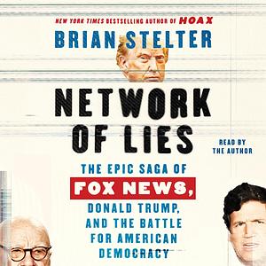 Network of Lies: The Epic Saga of Fox News, Donald Trump, and the Battle for American Democracy by Brian Stelter