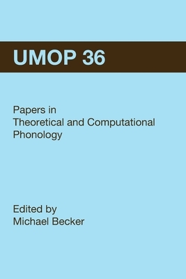 University of Massachusetts Occasional Papers in Linguistics 36 (UMOP 36): Papers in Theoretical and Computational Phonology by Michael Becker
