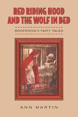 Red Riding Hood and the Wolf in Bed: Modernism's Fairy Tales by Ann Martin