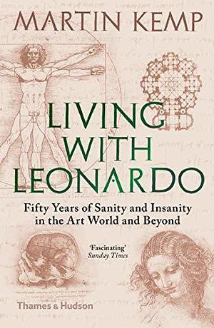 Living With Leonardo: Fifty Years of Sanity and Insanity in the Art World and Beyond by Martin Kemp, Martin Kemp