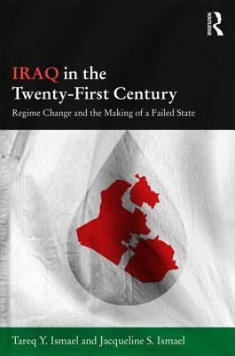 Iraq in the Twenty-First Century: Regime Change and the Making of a Failed State by Tareq Y. Ismael, Jacqueline S. Ismael