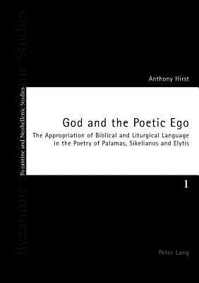 God and the Poetic Ego: The Appropriation of Biblical and Liturgical Language in the Poetry of Palamas, Sikelianos and Elytis by Anthony Hirst