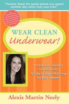 Wear Clean Underwear!: A Fast, Fun, Friendly and Essential Guide to Legal Planning for Busy Parents by Alexis Martin Neely