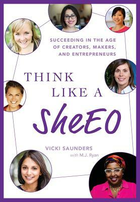 Think Like A SheEO: Succeeding in the Age of Creators, Makers and Entrepreneurs by Vicki Saunders