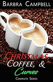 Christmas, Coffee, and Curves: Complete Series by Barbra Campbell