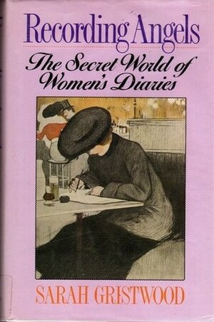 Recording Angels: The Secret World of Women's Diaries by Sarah Gristwood