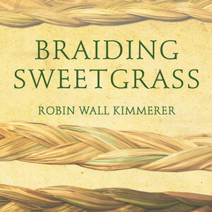 Braiding Sweetgrass: Indigenous Wisdom, Scientific Knowledge, and the Teachings of Plants by Robin Wall Kimmerer