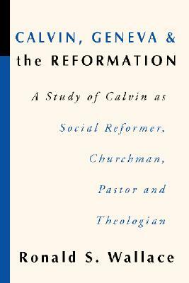 Calvin, Geneva and the Reformation by Ronald Wallace