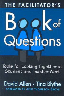 The Facilitator's Book of Questions: Tools for Looking Together at Student and Teacher Work by David Allen, Tina Blythe