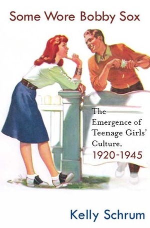 Some Wore Bobby Sox: The Emergence of Teenage Girls' Culture, 1920-1945 by Kelly Schrum