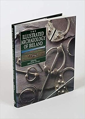 The Illustrated Archaeology of Ireland by Michael Ryan