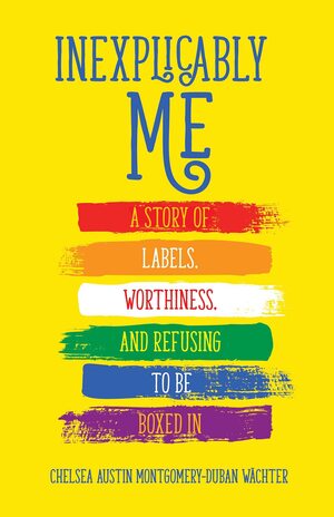 Inexplicably Me: A Story of Labels, Worthiness, and Refusing to Be Boxed In by Chelsea Austin Montgomery-Duban Wächter