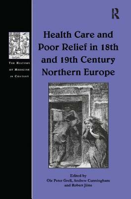 Health Care and Poor Relief in 18th and 19th Century Northern Europe by Andrew Cunningham, Ole Peter Grell