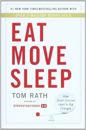 Eat Move Sleep: Why Small Choices Make a Big Difference: How Small Choices Lead to Big Changes by Tom Rath